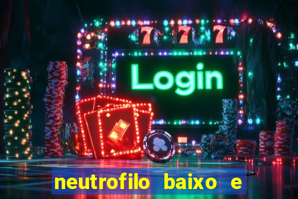 neutrofilo baixo e linfocito alto